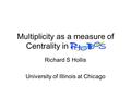 Multiplicity as a measure of Centrality in Richard S Hollis University of Illinois at Chicago.