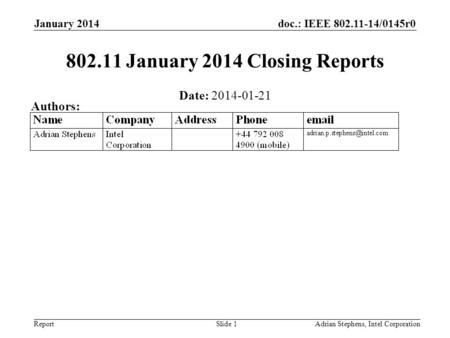 Doc.: IEEE 802.11-14/0145r0 Report January 2014 Adrian Stephens, Intel CorporationSlide 1 802.11 January 2014 Closing Reports Date: 2014-01-21 Authors: