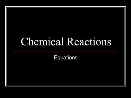 Chemical Reactions Equations. Chemical Equations and Reactions Law of conservation of mass – during a chemical reaction, the total mass of the reacting.