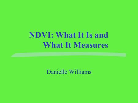NDVI: What It Is and What It Measures Danielle Williams.