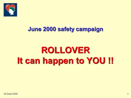 Rollover! It can happen to you 18/June/20001 June 2000 safety campaign ROLLOVER It can happen to YOU !!