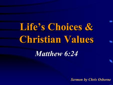 Life’s Choices & Christian Values Matthew 6:24 Sermon by Chris Osborne.