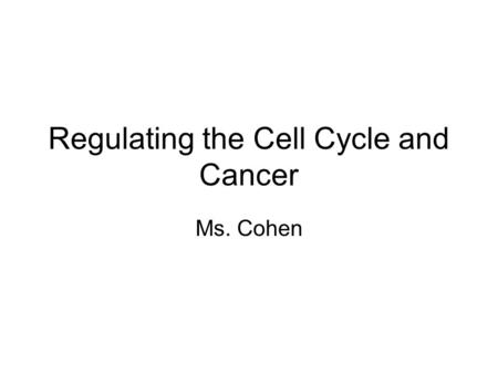 Regulating the Cell Cycle and Cancer Ms. Cohen. How carefully do cells divide? Quite controlled Some cells divide at different rates –Cells that divide.