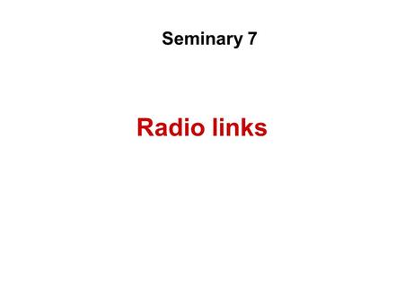 Radio links Seminary 7. Problem 7.1 Free space (one way / line-of-site) propagation a) Calculate the section attenuation of a 10 km long radio link operating.