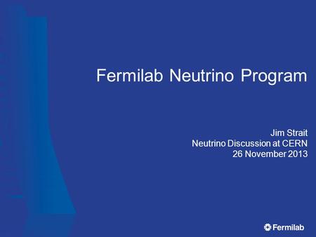 Fermilab Neutrino Program Jim Strait Neutrino Discussion at CERN 26 November 2013.