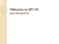 Welcome to EP114! Jessica Rodriguez, M.S.. Course Outcomes: Upon successful completion of this course, students will be able to: EP114-1: Discuss the.