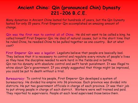 Ancient China: Qin (pronounced Chin) Dynasty 221-206 B.C.E. Many dynasties in Ancient China lasted for hundreds of years, but the Qin Dynasty lasted for.