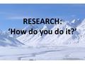 RESEARCH: ‘How do you do it?’. The research techniques Audio recordings Photographs Video footage.