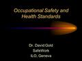 Occupational Safety and Health Standards Dr. David Gold SafeWork ILO, Geneva.