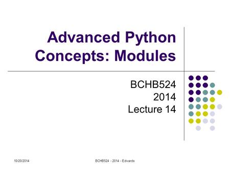 10/20/2014BCHB524 - 2014 - Edwards Advanced Python Concepts: Modules BCHB524 2014 Lecture 14.