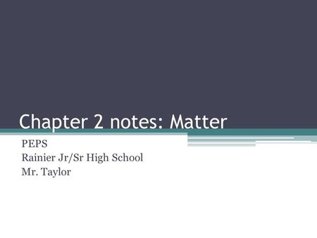 Chapter 2 notes: Matter PEPS Rainier Jr/Sr High School Mr. Taylor.