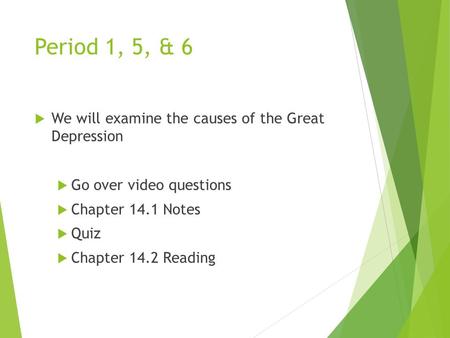 Period 1, 5, & 6  We will examine the causes of the Great Depression  Go over video questions  Chapter 14.1 Notes  Quiz  Chapter 14.2 Reading.