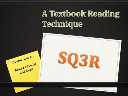 Diana Cason Bakersfield College. What is SQ3R? 0 A five step technique for reading and studying textbook material SurveyQuestionReadReciteReview.