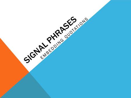 SIGNAL PHRASES EMBEDDING QUOTATIONS. WHAT IS A SIGNAL PHRASE? Click here.