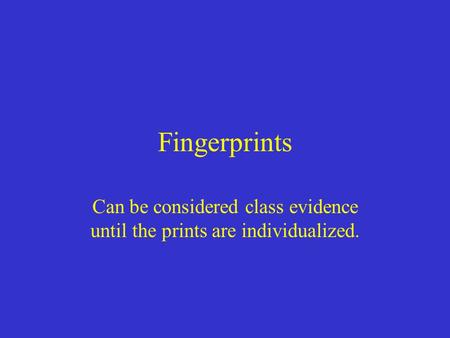 Fingerprints Can be considered class evidence until the prints are individualized.