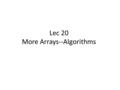 Lec 20 More Arrays--Algorithms. Agenda Array algorithms (section 7.5 in the book) – An algorithm is a well-defined specification for solving a problem.