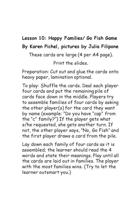 Lesson 10: Happy Families/ Go Fish Game By Karen Pichel, pictures by Julia Filipone These cards are large (4 per A4 page). Print the slides. Preparation: