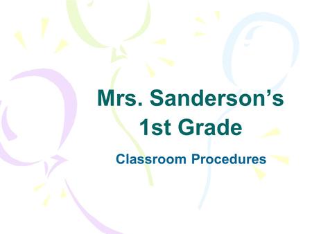 Mrs. Sanderson’s 1st Grade Classroom Procedures. When You Get To School Go to your desk. Take out your STAR folder. Put your folder in the basket. Turn.