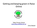 Getting and keeping green in Raise Online Totley Primary School www.totley.sheffield.sch.uk Chris Stewart.