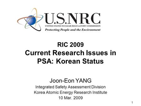 1 RIC 2009 Current Research Issues in PSA: Korean Status Joon-Eon YANG Integrated Safety Assessment Division Korea Atomic Energy Research Institute 10.