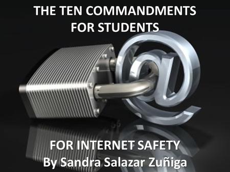THE TEN COMMANDMENTS FOR STUDENTS FOR INTERNET SAFETY By Sandra Salazar Zuñiga.