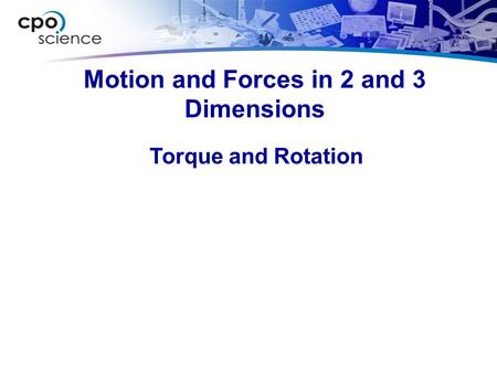 Motion and Forces in 2 and 3 Dimensions Torque and Rotation.