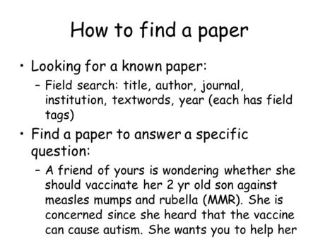 How to find a paper Looking for a known paper: –Field search: title, author, journal, institution, textwords, year (each has field tags) Find a paper to.