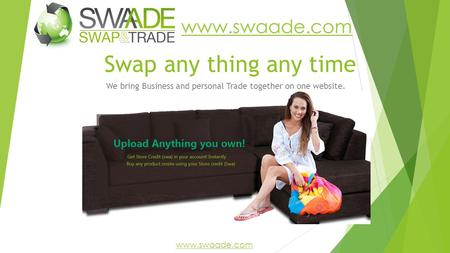 Swap any thing any time We bring Business and personal Trade together on one website. www.swaade.com.