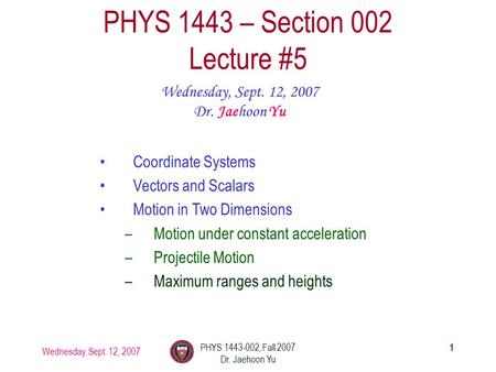 Wednesday, Sept. 12, 2007 PHYS 1443-002, Fall 2007 Dr. Jaehoon Yu 1 PHYS 1443 – Section 002 Lecture #5 Wednesday, Sept. 12, 2007 Dr. Jaehoon Yu Coordinate.
