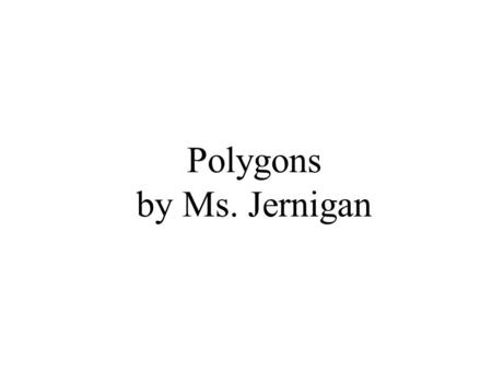 Polygons by Ms. Jernigan. Polygons The word polygon means “many angles” A two dimensional object A closed figure.