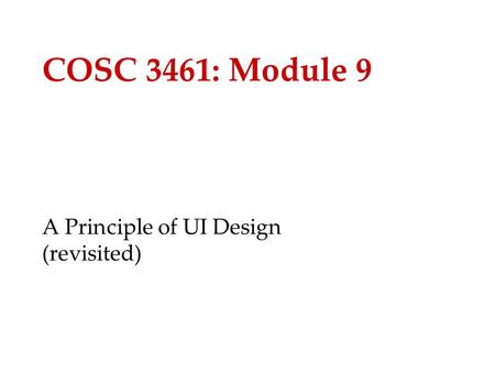 COSC 3461: Module 9 A Principle of UI Design (revisited)