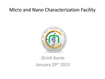 Micro and Nano Characterization Facility Girish Kunte January 29 th 2013.