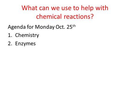 What can we use to help with chemical reactions? Agenda for Monday Oct. 25 th 1.Chemistry 2.Enzymes.