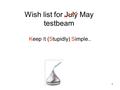 11 Wish list for July May testbeam Keep It (Stupidly) Simple..