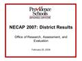 NECAP 2007: District Results Office of Research, Assessment, and Evaluation February 25, 2008.