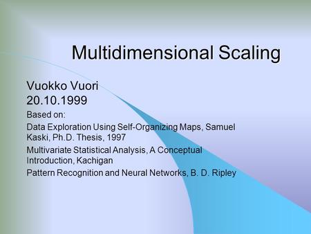 Multidimensional Scaling Vuokko Vuori 20.10.1999 Based on: Data Exploration Using Self-Organizing Maps, Samuel Kaski, Ph.D. Thesis, 1997 Multivariate Statistical.
