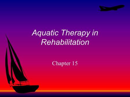 Aquatic Therapy in Rehabilitation Chapter 15. Aquatic Therapy Useful tool to facilitate training & fitness Movement skill & strength can be enhanced Effects.