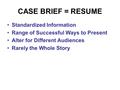 CASE BRIEF = RESUME Standardized Information Range of Successful Ways to Present Alter for Different Audiences Rarely the Whole Story.