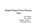 Nobel Peace Prize Winner, Year Your Name Ms. Lange English I, block __ ? December 2011.