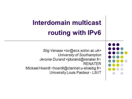 Interdomain multicast routing with IPv6 Stig Venaas University of Southampton Jerome Durand RENATER Mickael Hoerdt University Louis Pasteur - LSIIT.