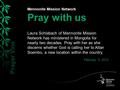 Mennonite Mission Network Pray with us Laura Schlabach of Mennonite Mission Network has ministered in Mongolia for nearly two decades. Pray with her as.
