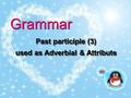 Grammar Past participle (3) used as Adverbial & Attribute.