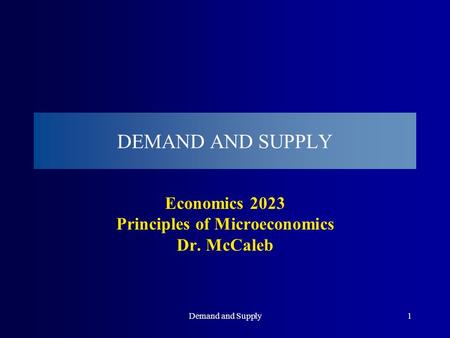 Demand and Supply1 DEMAND AND SUPPLY Economics 2023 Principles of Microeconomics Dr. McCaleb.