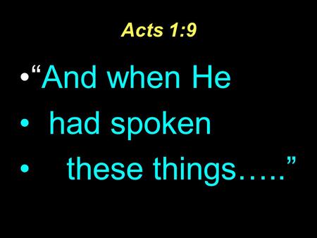Acts 1:9 “And when He had spoken these things…..”.