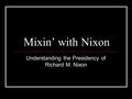 Mixin’ with Nixon Understanding the Presidency of Richard M. Nixon.
