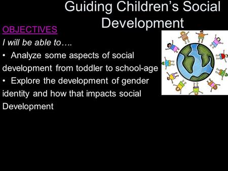 Guiding Children’s Social Development OBJECTIVES I will be able to…. Analyze some aspects of social development from toddler to school-age Explore the.
