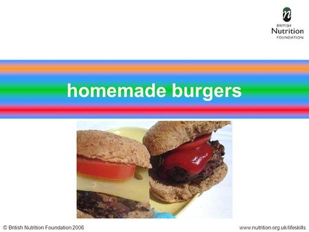 © British Nutrition Foundation 2006www.nutrition.org.uk/lifeskills homemade burgers.