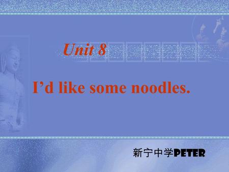 I’d like some noodles. Unit 8 新宁中学 Peter. e f b a d g.