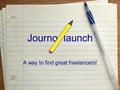 Journo launch A way to find great freelancers!. The Problem There is a growing need for quality content in the media industry. But good freelancers are.