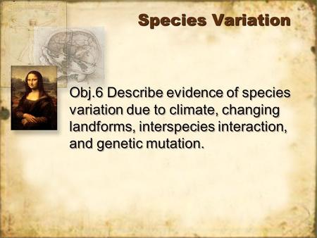 Species Variation Obj.6 Describe evidence of species variation due to climate, changing landforms, interspecies interaction, and genetic mutation.